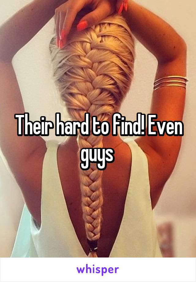 Their hard to find! Even guys 