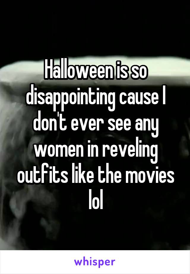 Halloween is so disappointing cause I don't ever see any women in reveling outfits like the movies lol