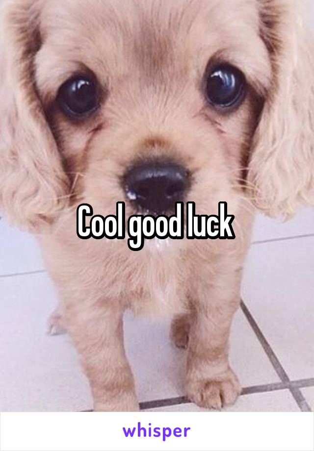 Cool good luck 