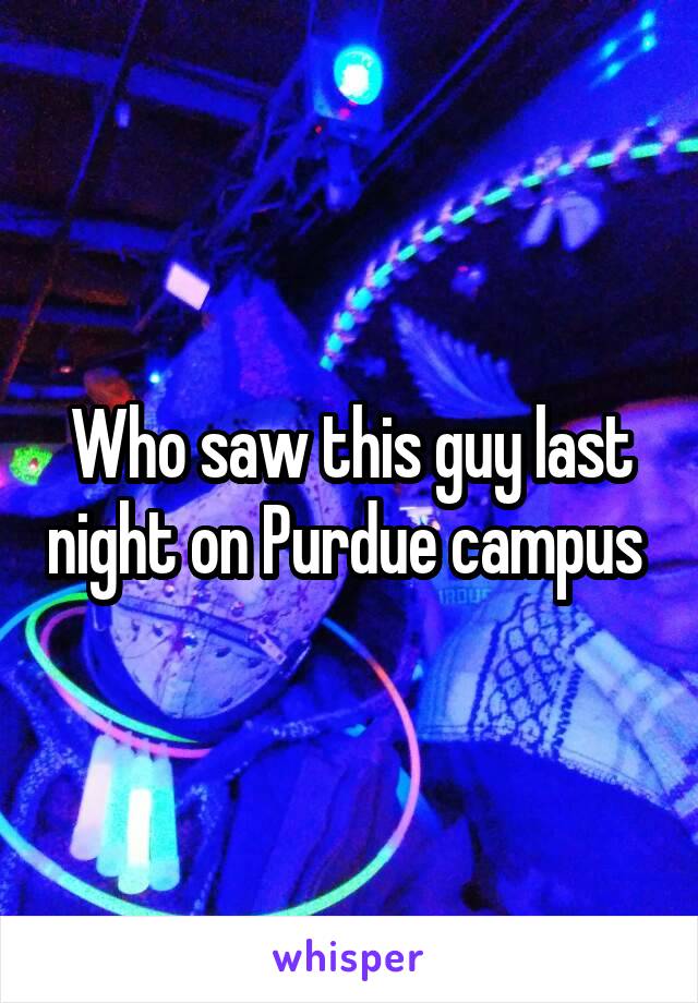 Who saw this guy last night on Purdue campus 