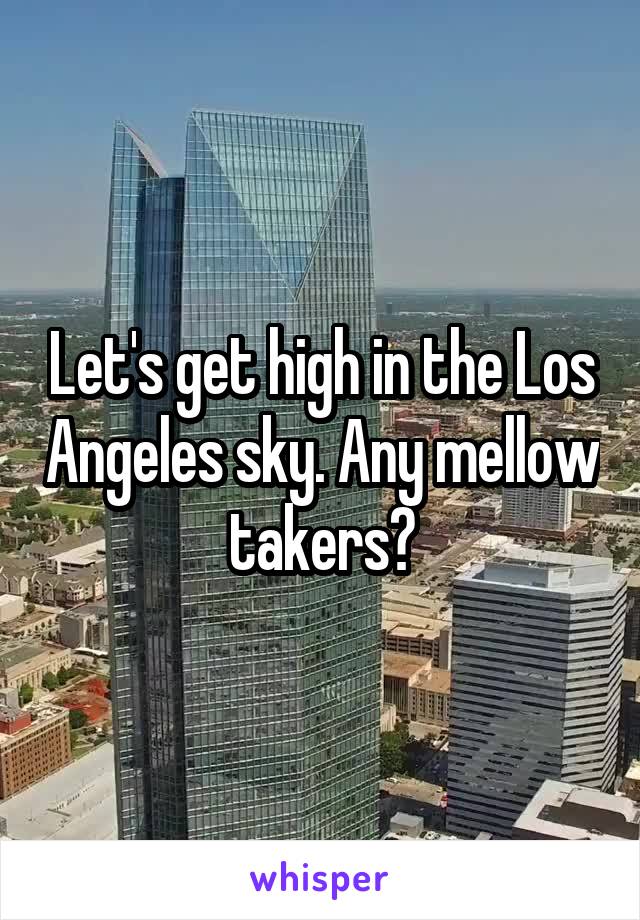 Let's get high in the Los Angeles sky. Any mellow takers?