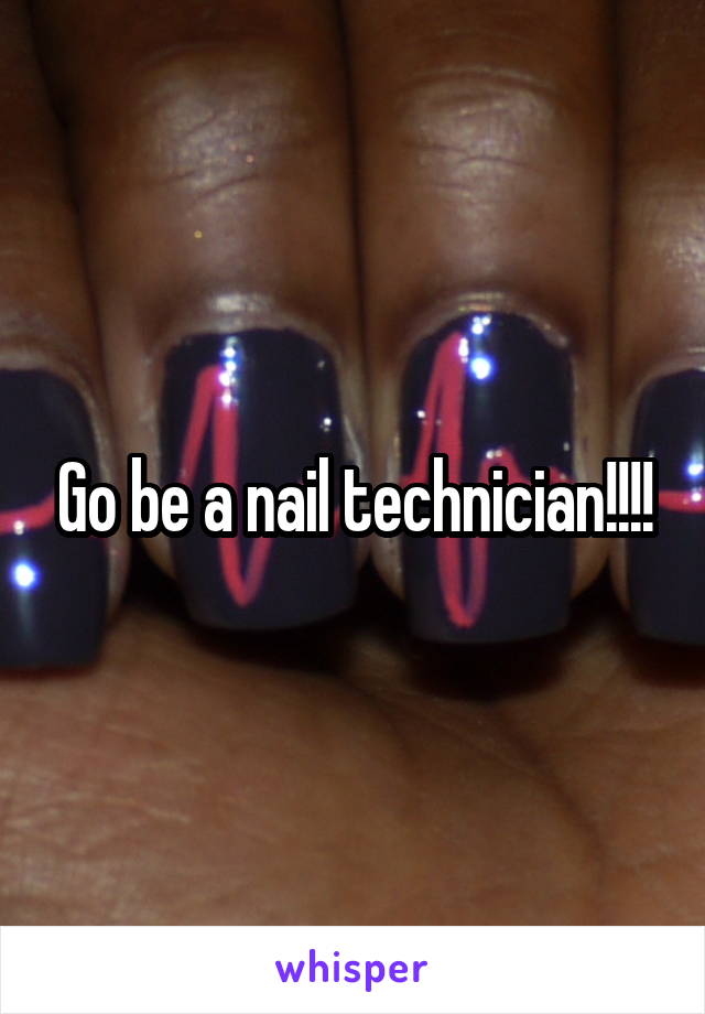 Go be a nail technician!!!!