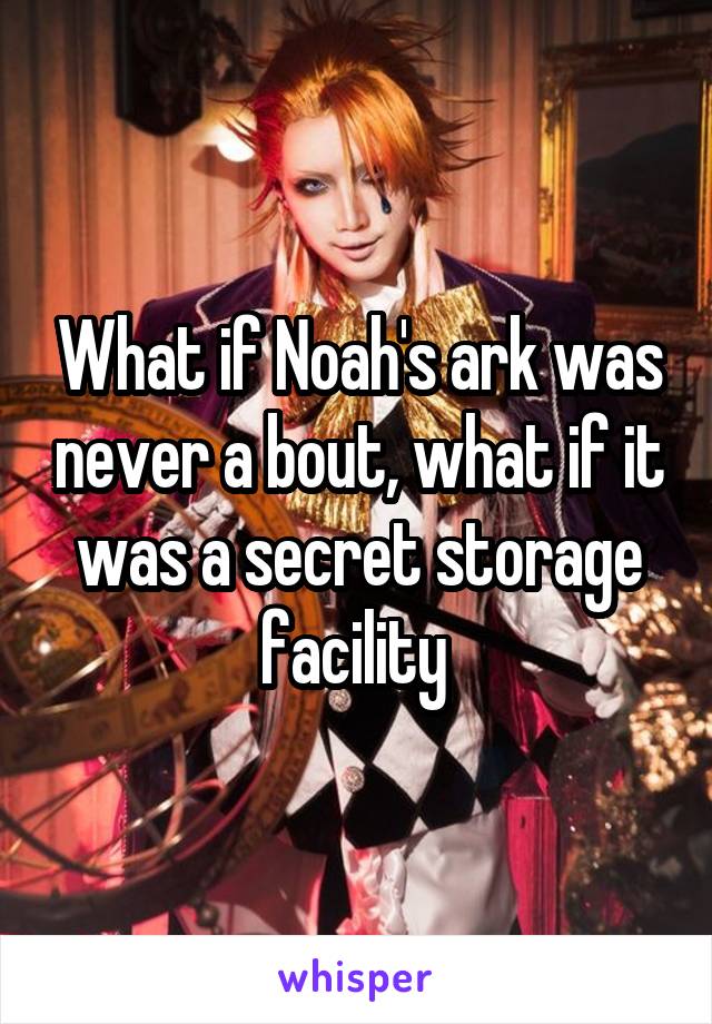 What if Noah's ark was never a bout, what if it was a secret storage facility 