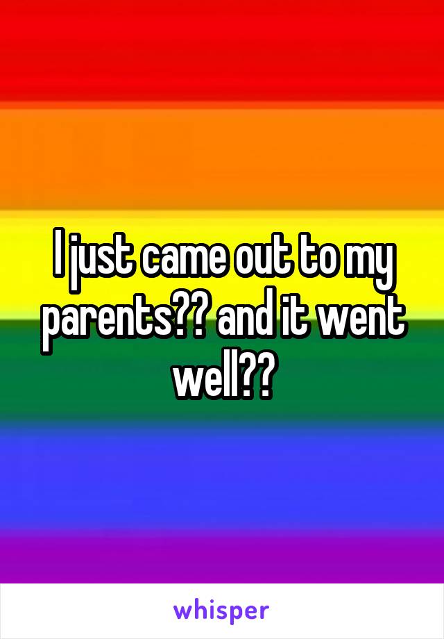 I just came out to my parents?? and it went well??