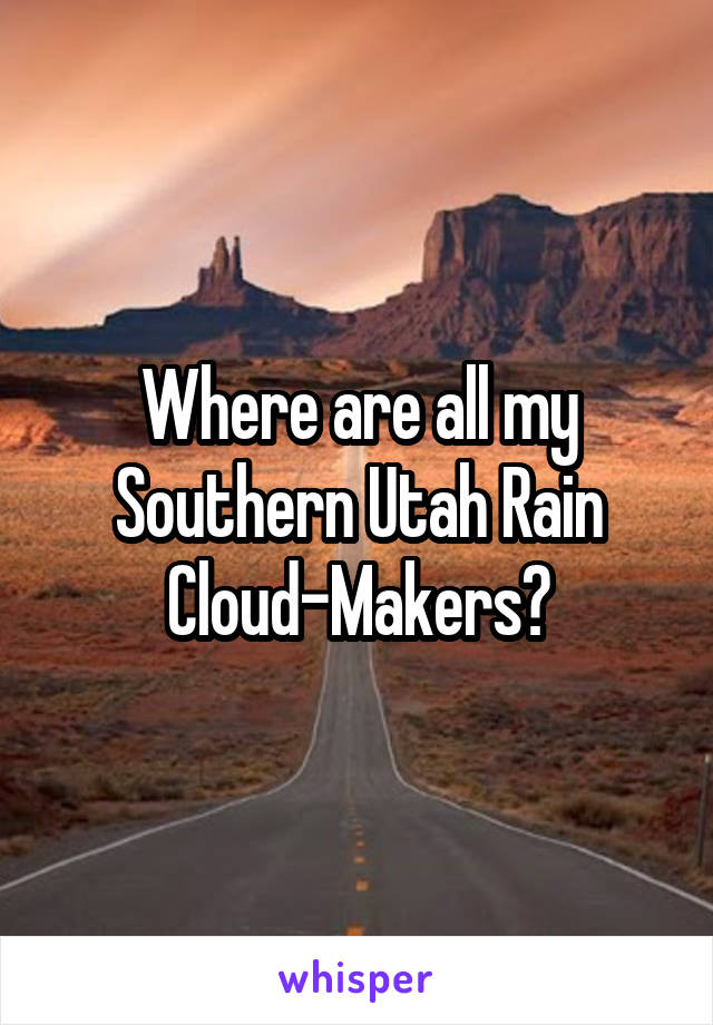 Where are all my Southern Utah Rain Cloud-Makers?