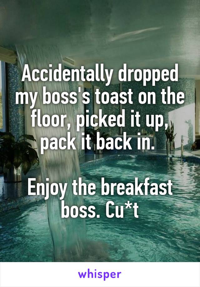 Accidentally dropped my boss's toast on the floor, picked it up, pack it back in. 

Enjoy the breakfast boss. Cu*t