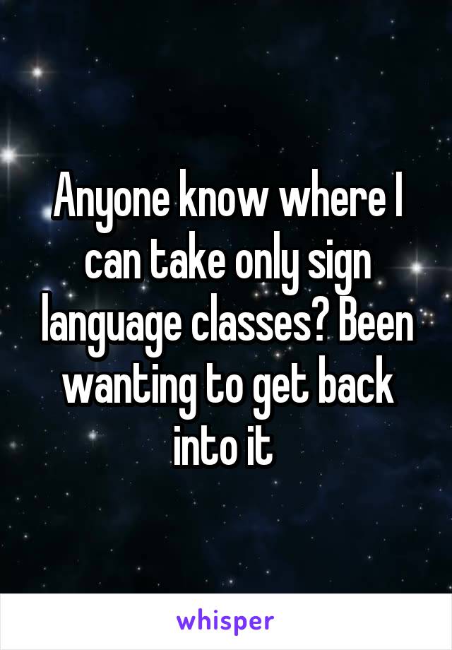 Anyone know where I can take only sign language classes? Been wanting to get back into it 