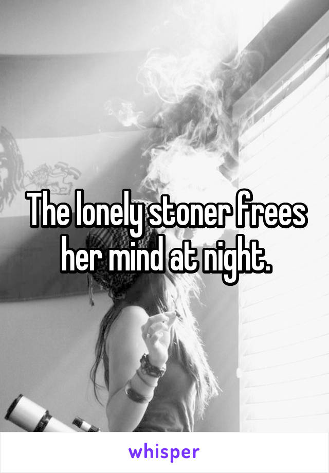 The lonely stoner frees her mind at night.