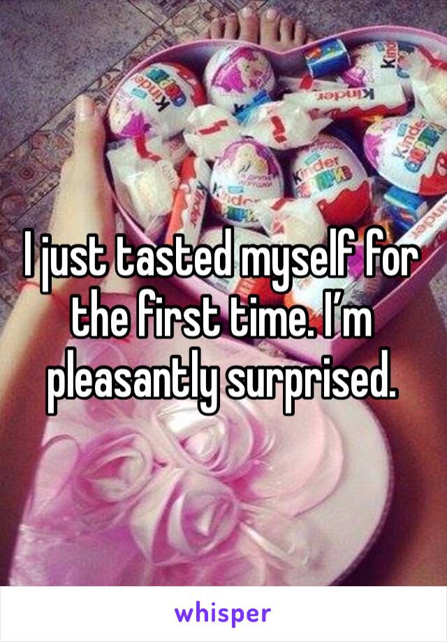 I just tasted myself for the first time. I’m pleasantly surprised.