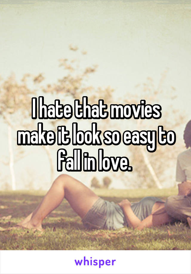 I hate that movies make it look so easy to fall in love. 