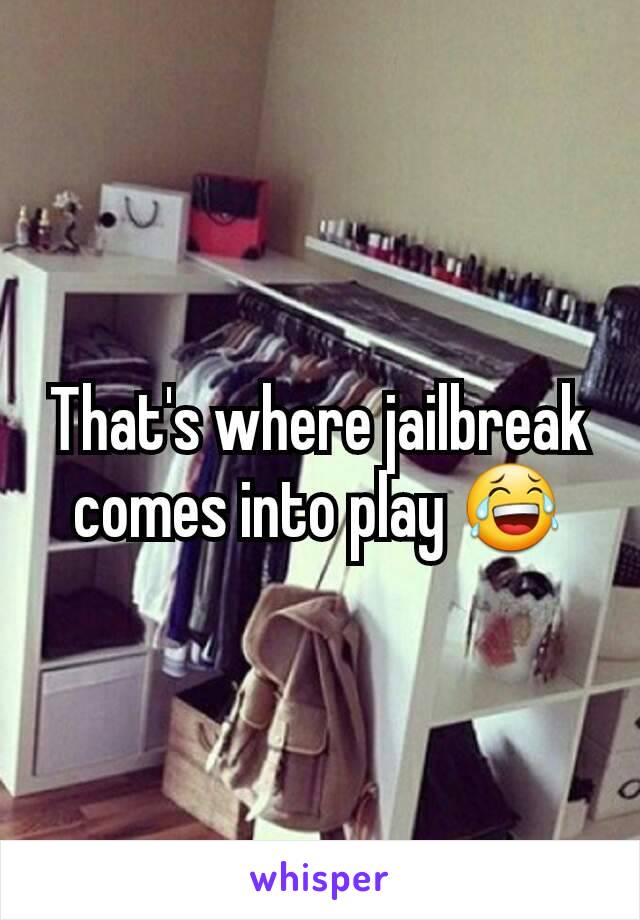 That's where jailbreak comes into play 😂