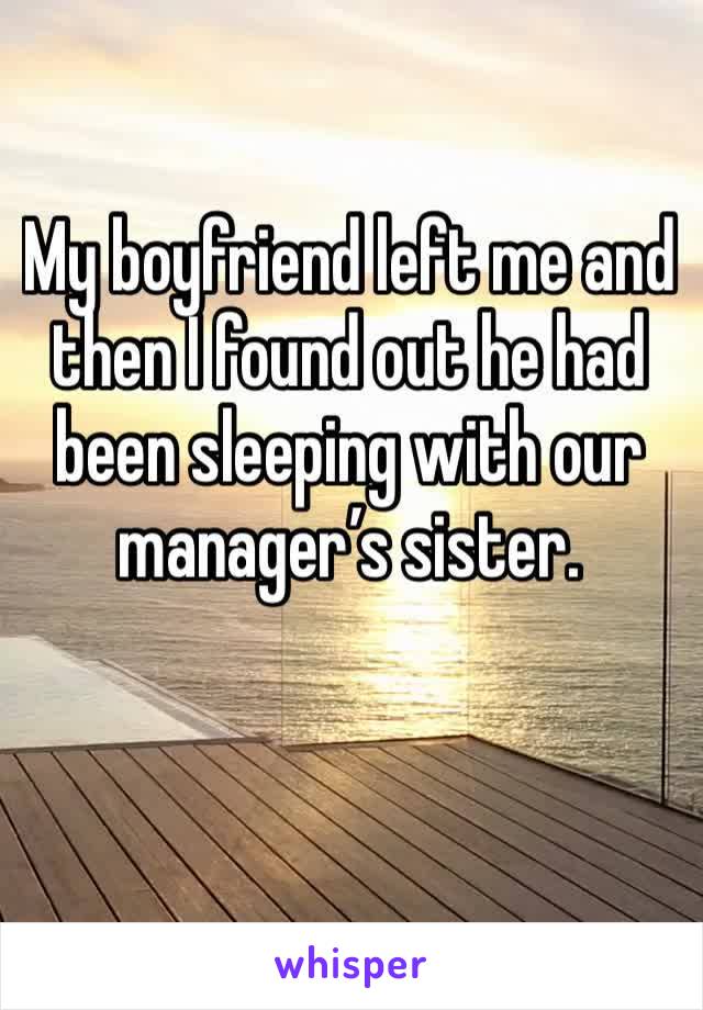 My boyfriend left me and then I found out he had been sleeping with our manager’s sister. 