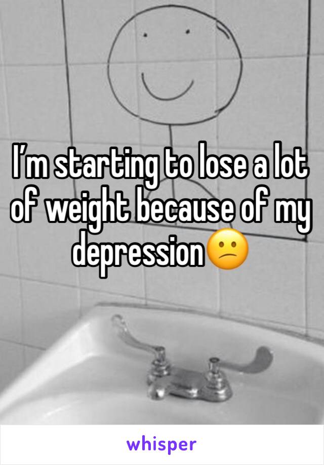 I’m starting to lose a lot of weight because of my depression😕