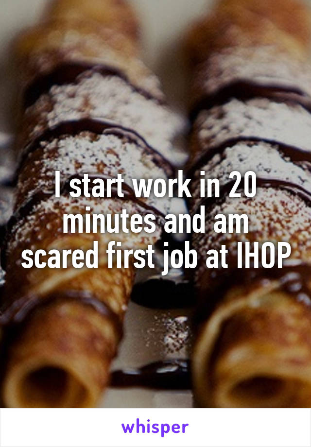 I start work in 20 minutes and am scared first job at IHOP
