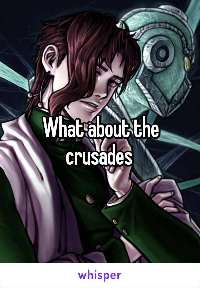 What about the crusades 