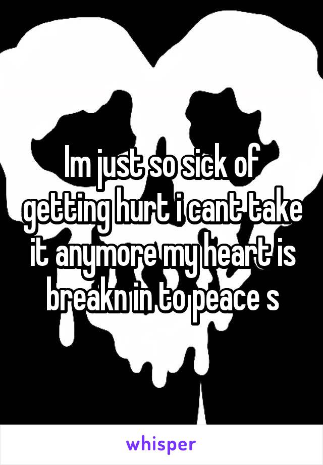 Im just so sick of getting hurt i cant take it anymore my heart is breakn in to peace s