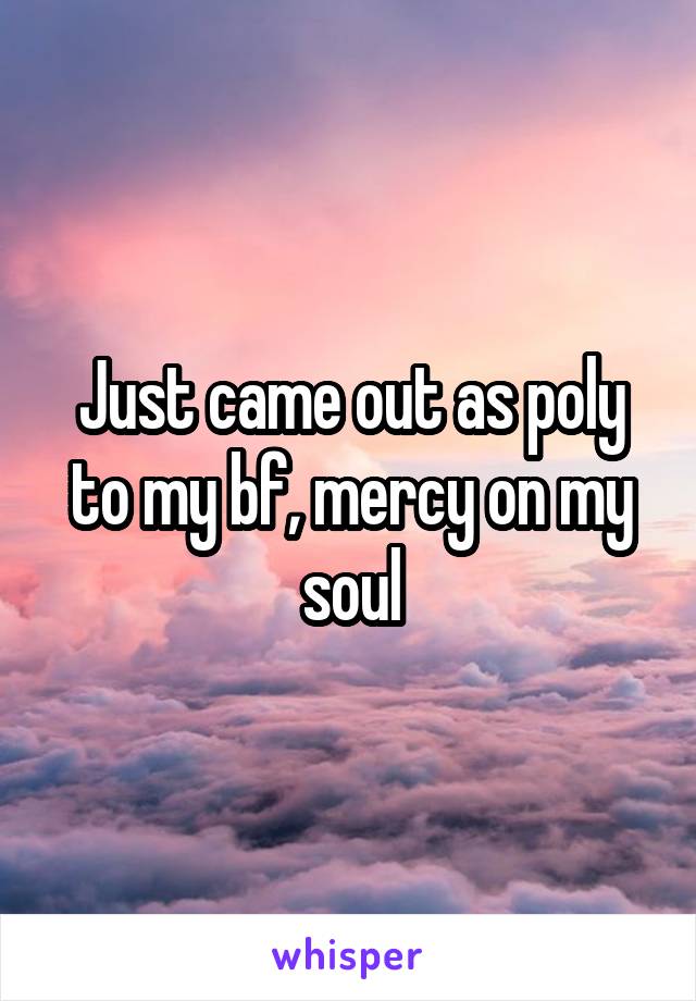 Just came out as poly to my bf, mercy on my soul