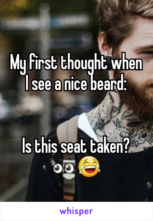 My first thought when I see a nice beard:


Is this seat taken? 👀😂
