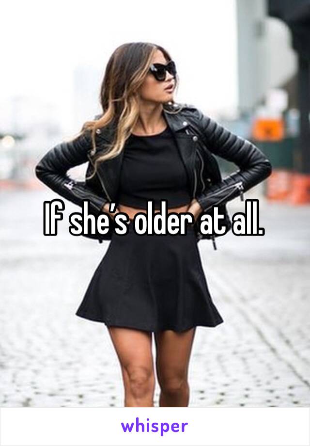If she’s older at all.