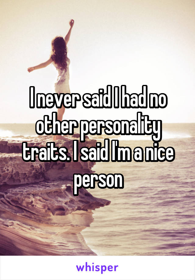 I never said I had no other personality traits. I said I'm a nice person