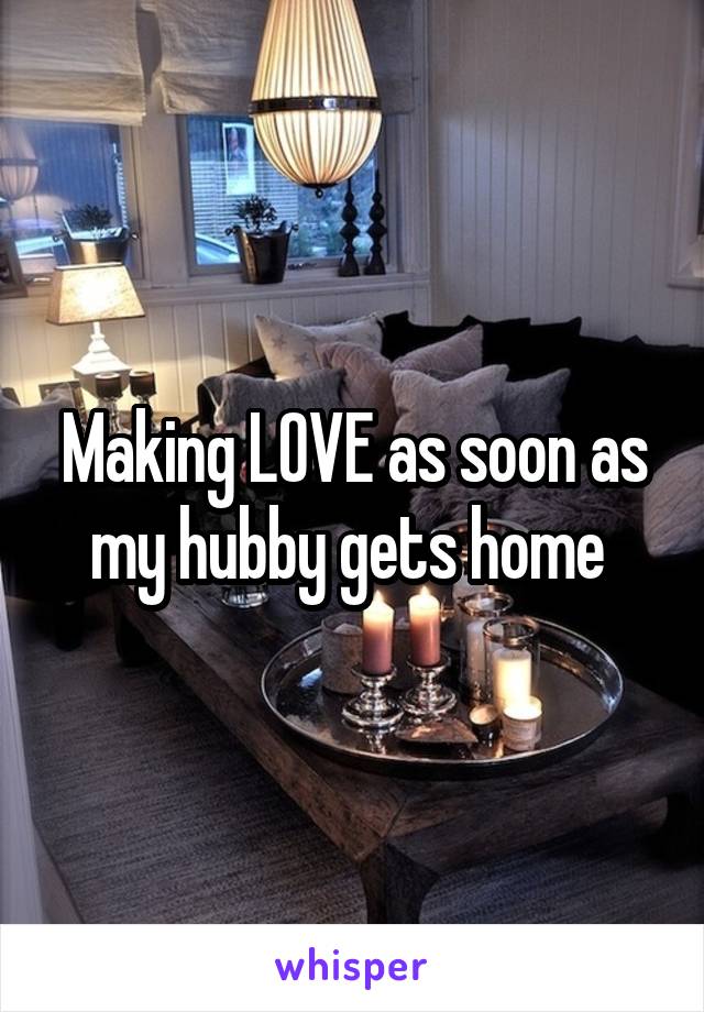 Making LOVE as soon as my hubby gets home 