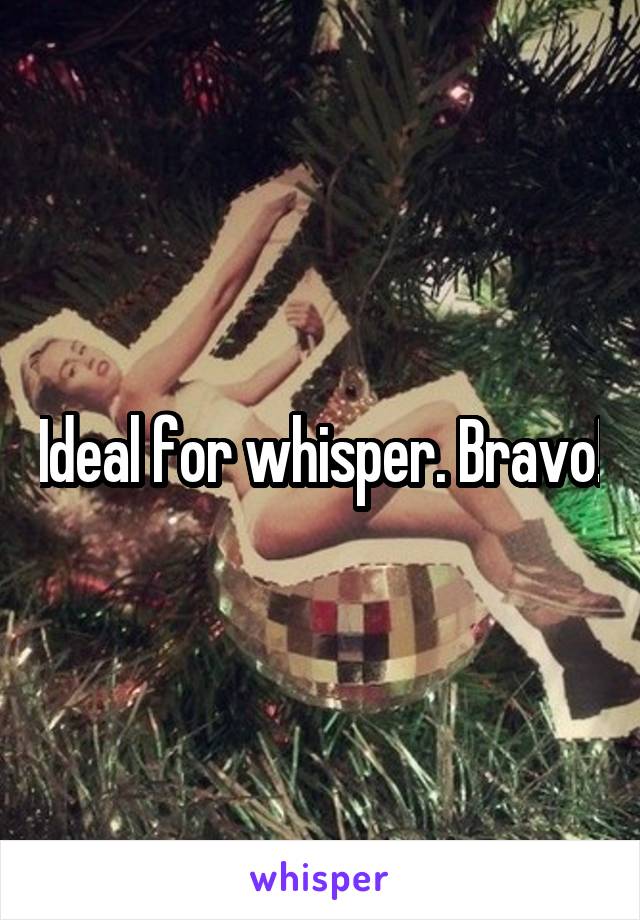 Ideal for whisper. Bravo!