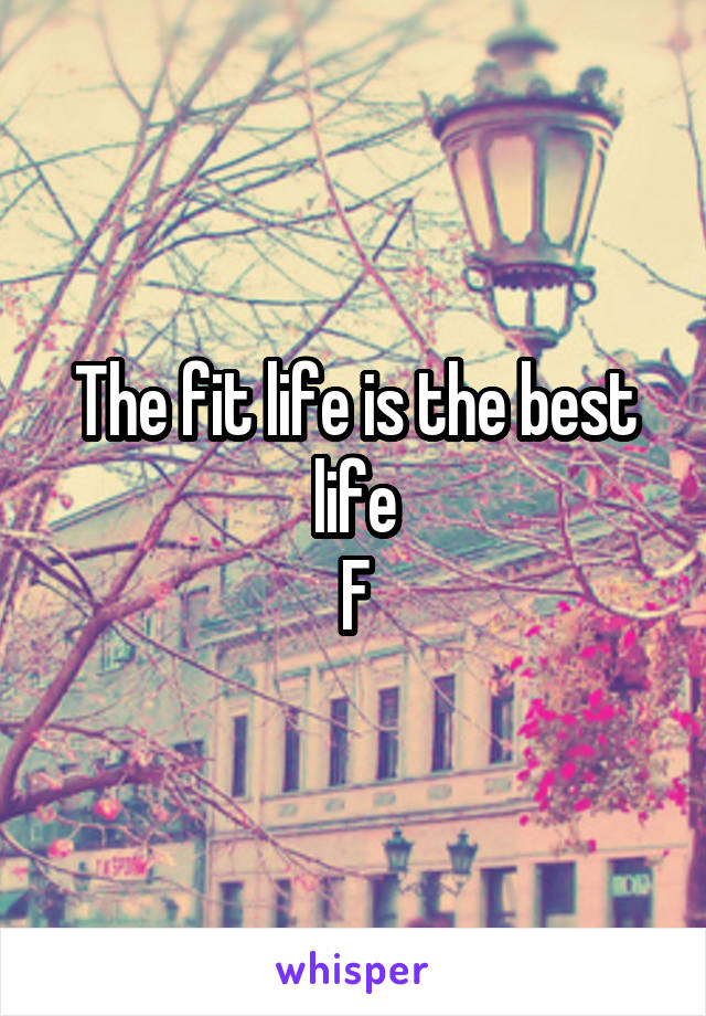 The fit life is the best life
F