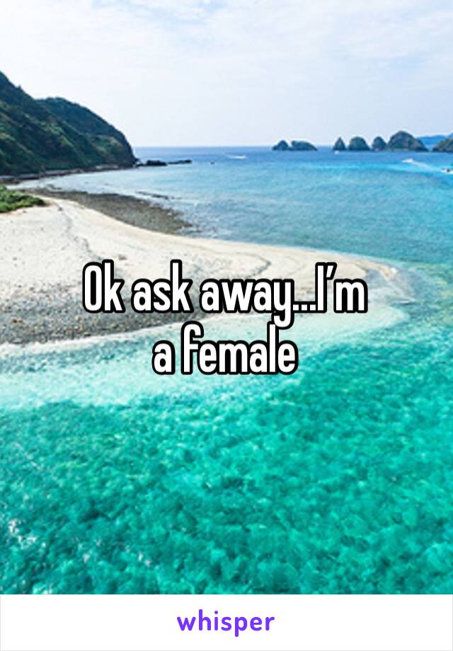 Ok ask away...I’m a female 