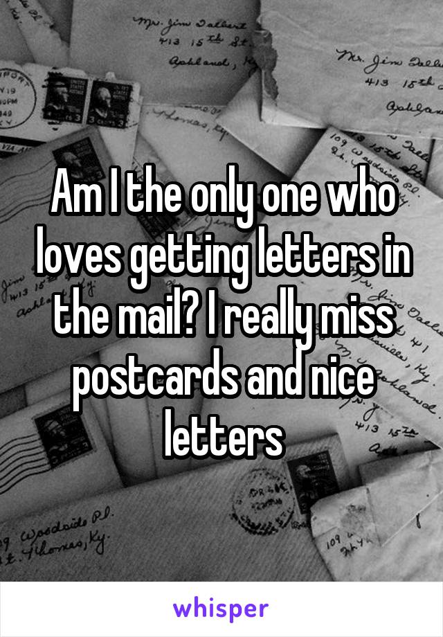 Am I the only one who loves getting letters in the mail? I really miss postcards and nice letters