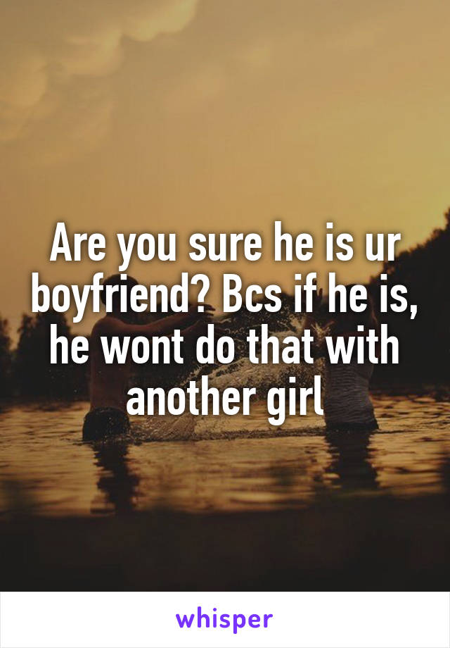 Are you sure he is ur boyfriend? Bcs if he is, he wont do that with another girl
