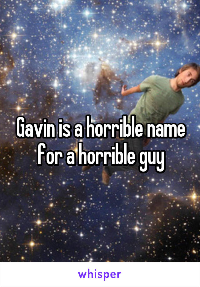 Gavin is a horrible name for a horrible guy