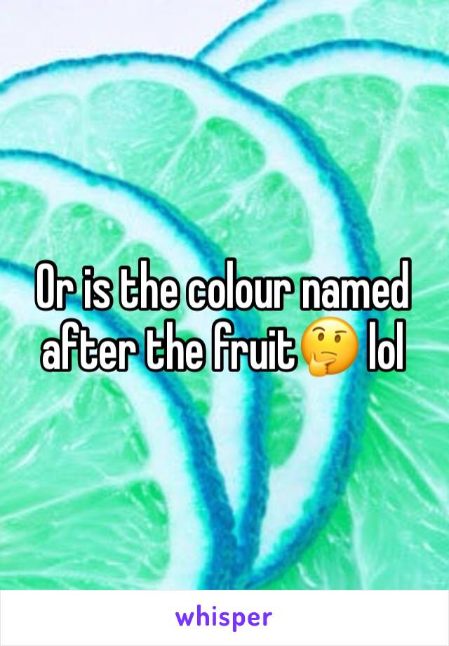 Or is the colour named after the fruit🤔 lol