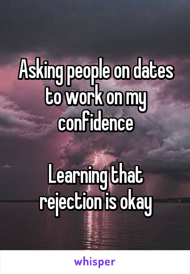 Asking people on dates to work on my confidence

Learning that rejection is okay
