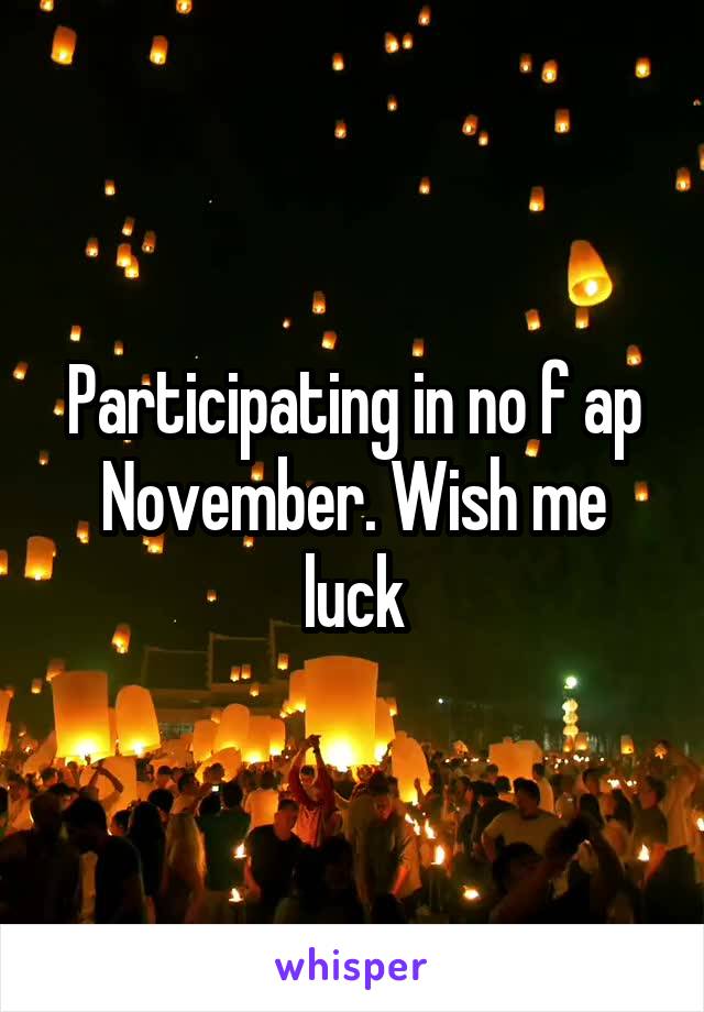 Participating in no f ap November. Wish me luck