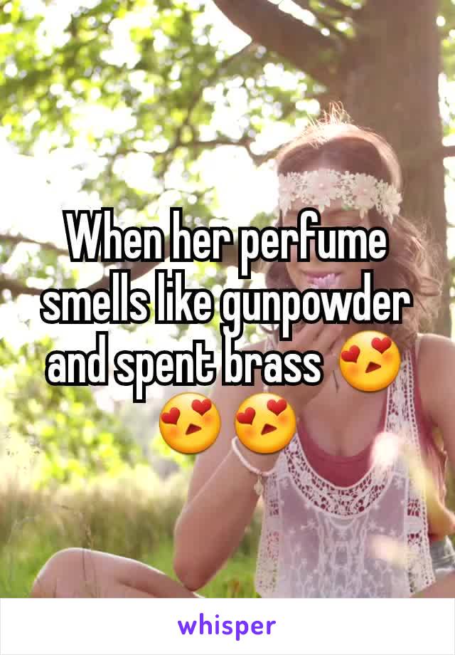 When her perfume smells like gunpowder and spent brass ðŸ˜�ðŸ˜�ðŸ˜�