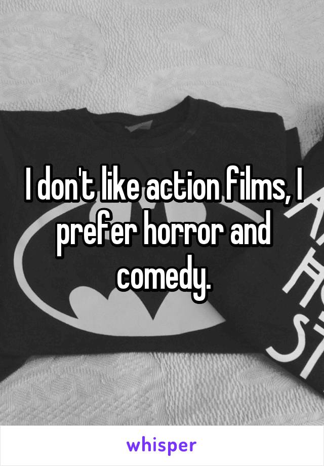 I don't like action films, I prefer horror and comedy.