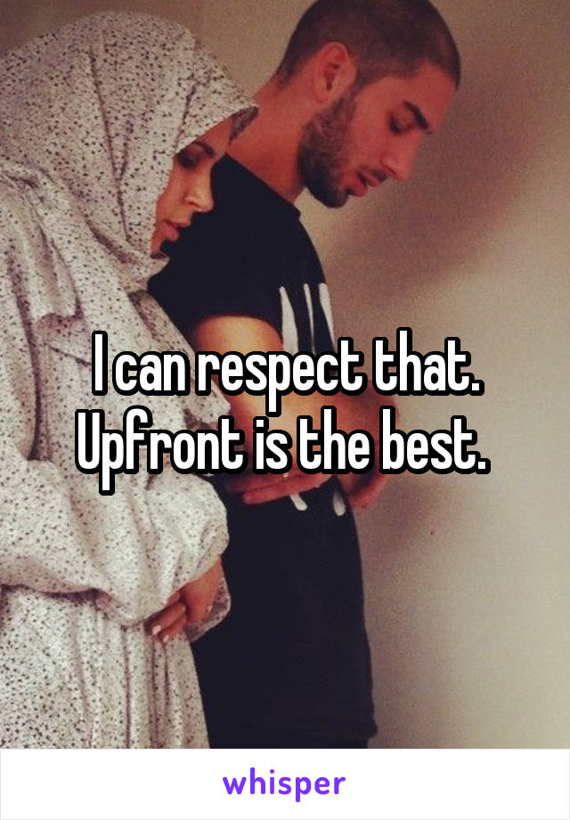 I can respect that. Upfront is the best. 