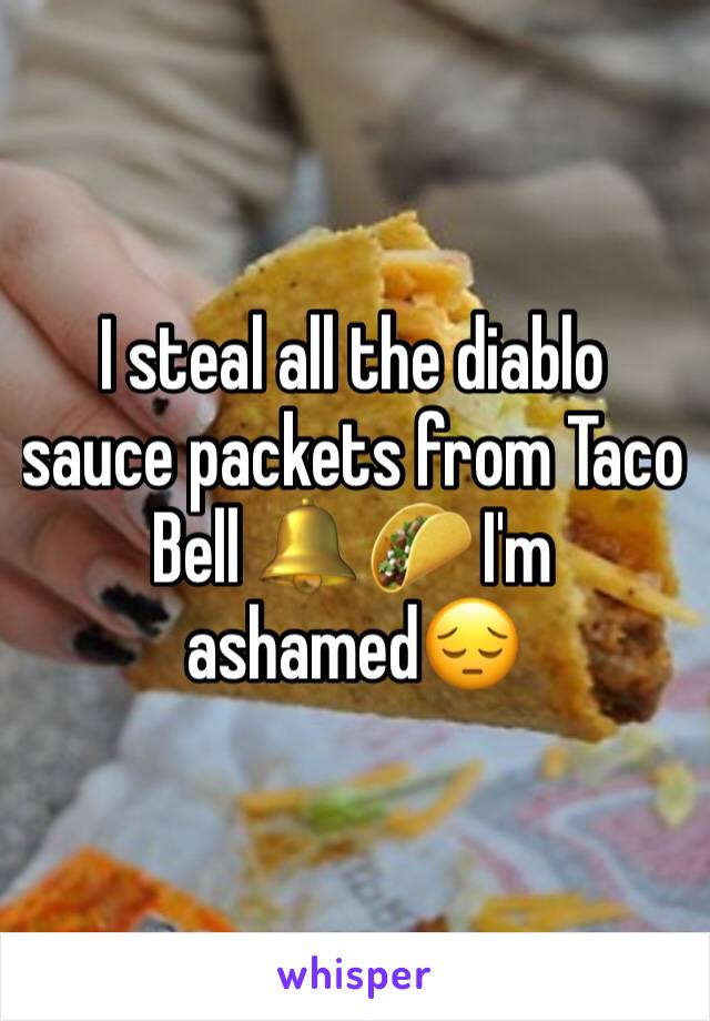 I steal all the diablo sauce packets from Taco Bell 🔔 🌮 I'm ashamed😔