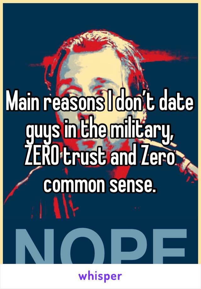 Main reasons I don’t date guys in the military,
ZERO trust and Zero common sense. 