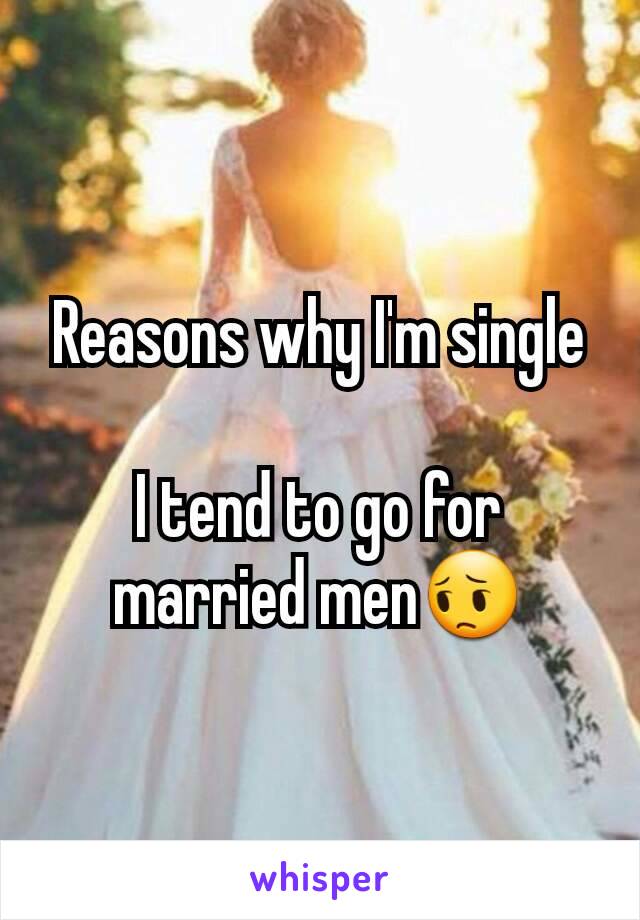 Reasons why I'm single

I tend to go for married men😔
