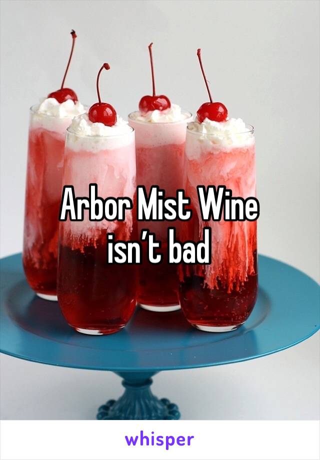 Arbor Mist Wine isn’t bad 
