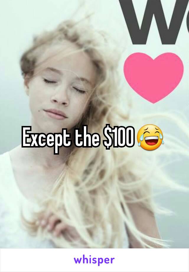 Except the $100😂
