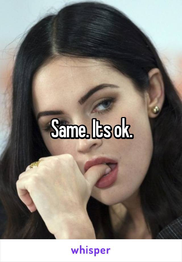 Same. Its ok.