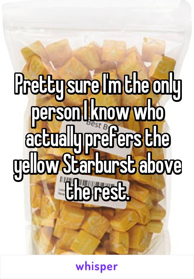 Pretty sure I'm the only person I know who actually prefers the yellow Starburst above the rest.