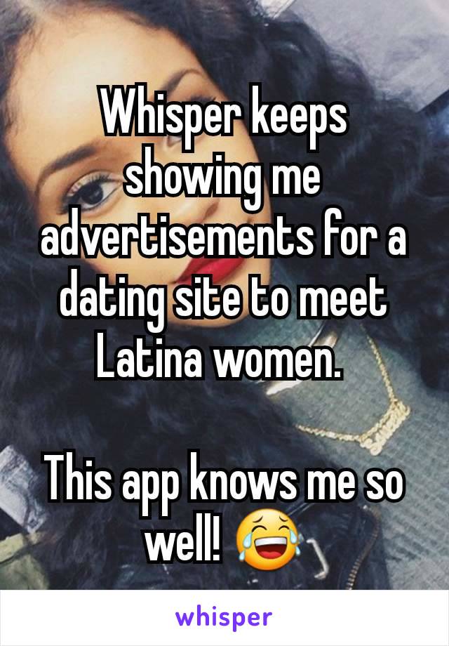 Whisper keeps showing me advertisements for a dating site to meet Latina women. 

This app knows me so well! 😂