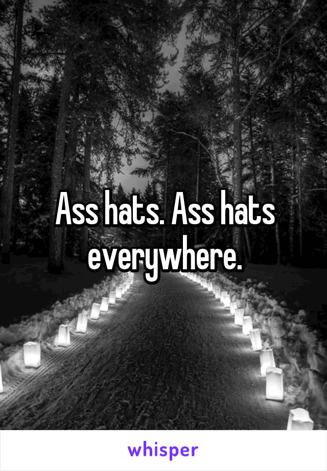 Ass hats. Ass hats everywhere.