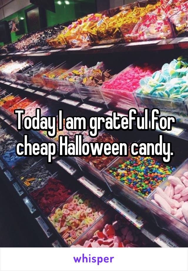 Today I am grateful for cheap Halloween candy.