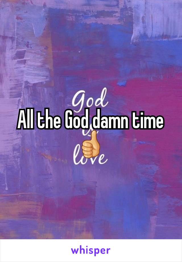 All the God damn time
👍
