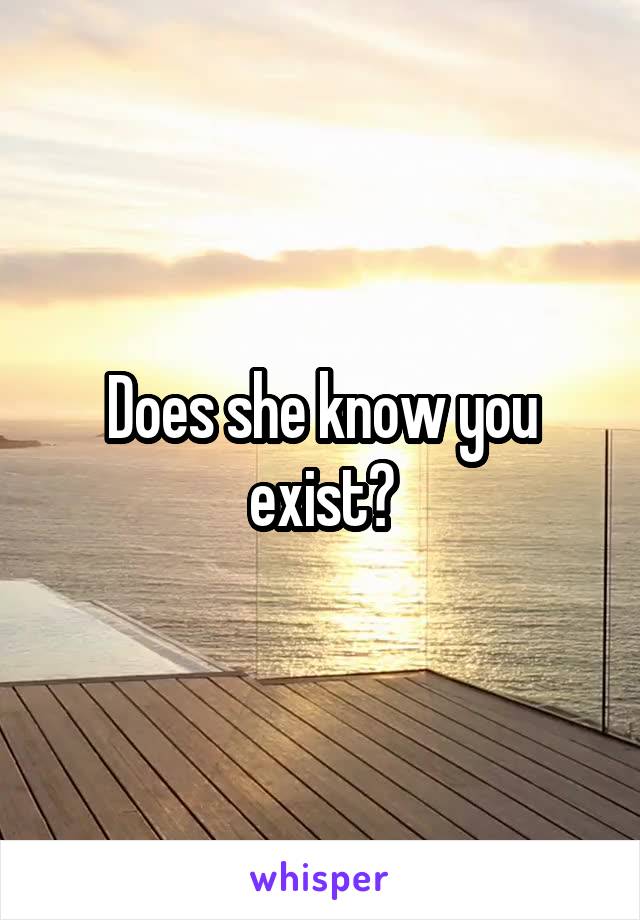 Does she know you exist?