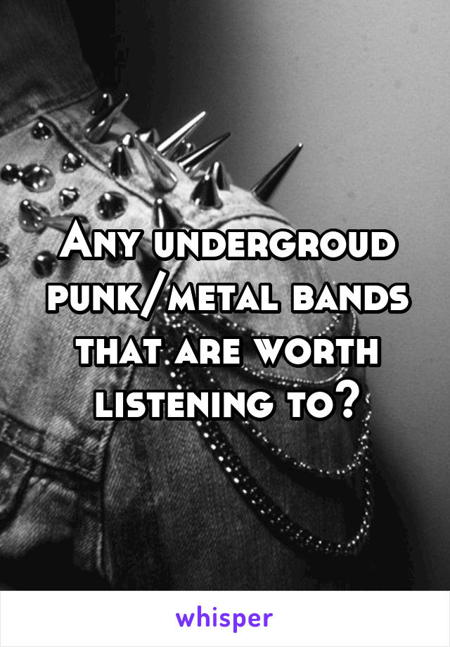 Any undergroud punk/metal bands that are worth listening to?